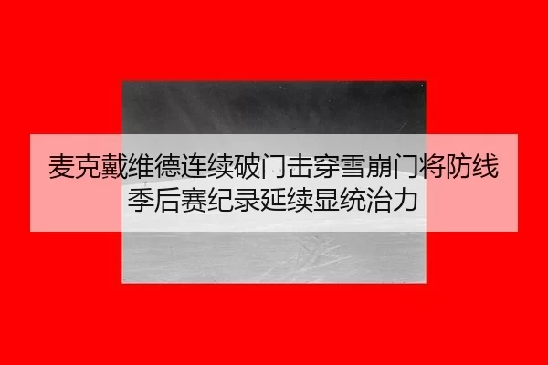 麦克戴维德连续破门击穿雪崩门将防线 季后赛纪录延续显统治力
